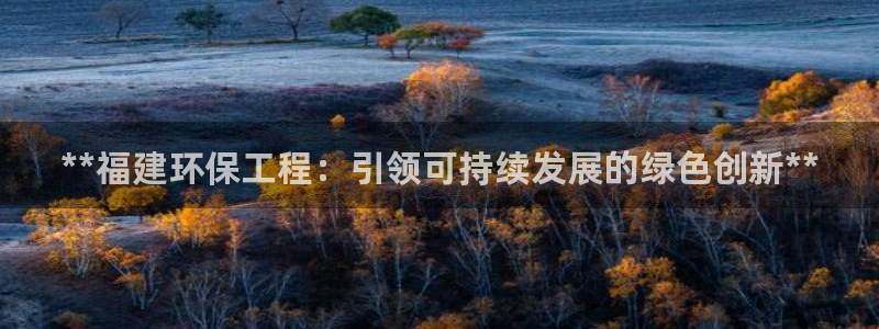 彩名堂官网计划01：**福建环保工程