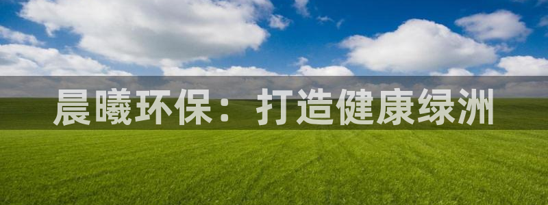 彩名堂客服：晨曦环保：打造健康绿洲