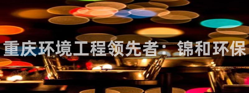 彩名堂5.0计划：重庆环境工程领先者