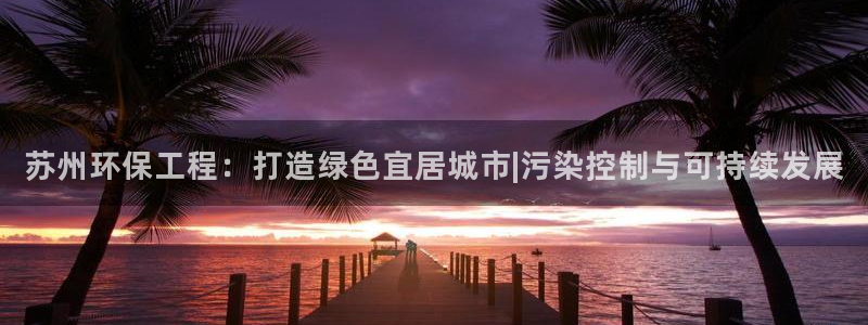 彩名堂首页：苏州环保工程：打造绿色宜