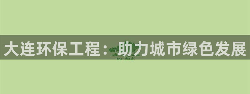 彩名堂最新版www：大连环保工程：助