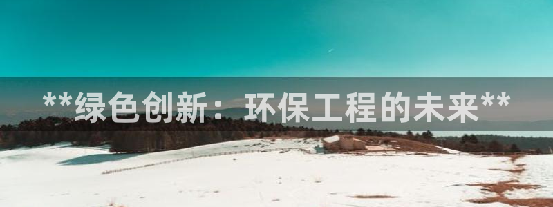 彩名堂安卓客户端官网下载：**绿色创新：环保工程的未来**