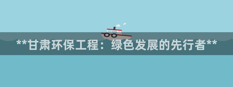 彩名堂app官网：**甘肃环保工程：