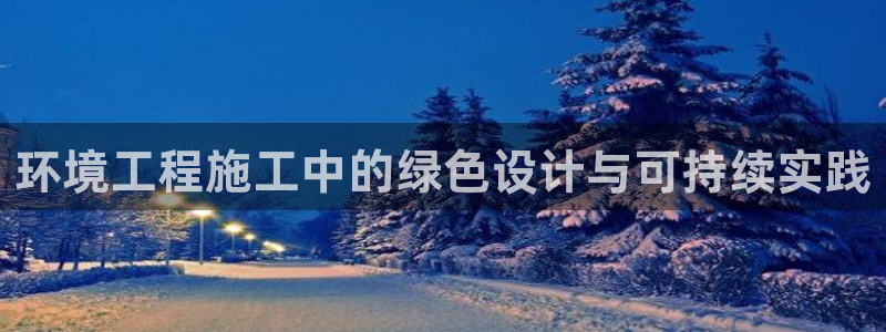 下载彩名堂预测计划软件安全吗：环境工程施工中的绿色设计与可持续实践