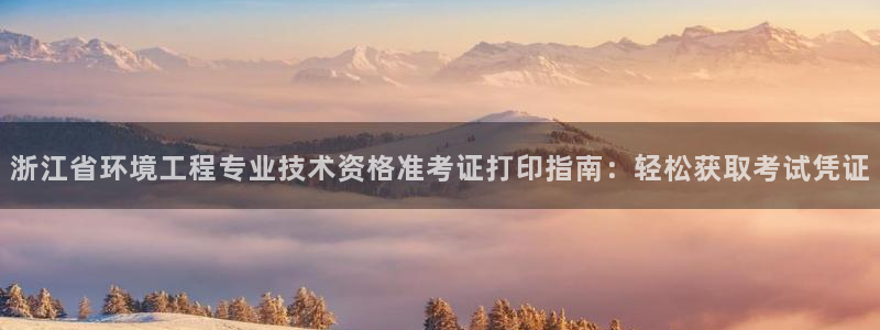 彩名堂官网计划怎么下载：浙江省环境工程专业技术资格准考证打印指南：轻松获取考试凭证