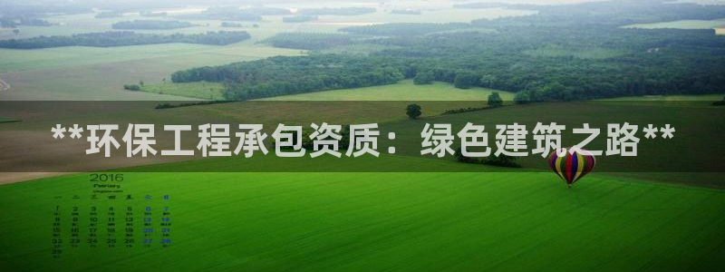 彩名堂免费计划使用方法：**环保工程承包资质：绿色建筑之路**