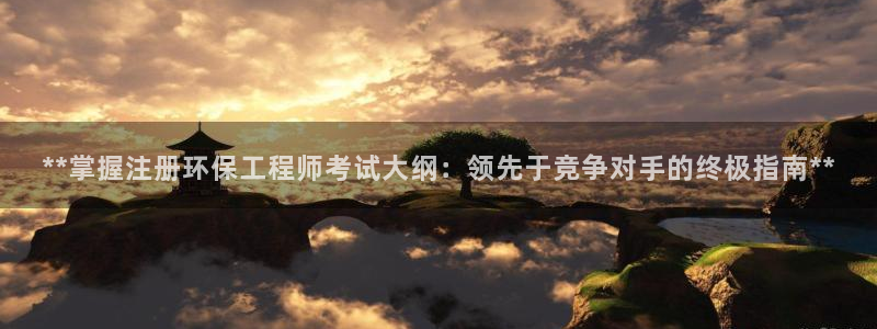 彩名堂官网计划客户端：**掌握注册环保工程师考试大纲：领先于竞争对手的终极指南**