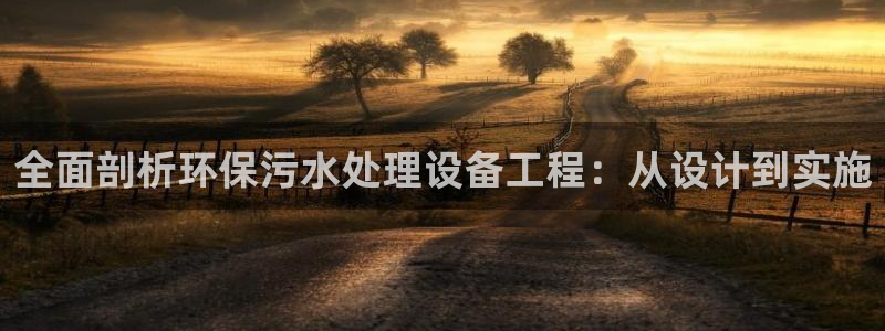 彩名堂下载官网：全面剖析环保污水处理设备工程：从设计到实施
