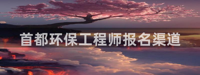 彩名堂好用还是千里马好用：首都环保工程师报名渠道
