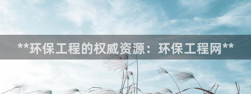 彩名堂官网客户端：**环保工程的权威