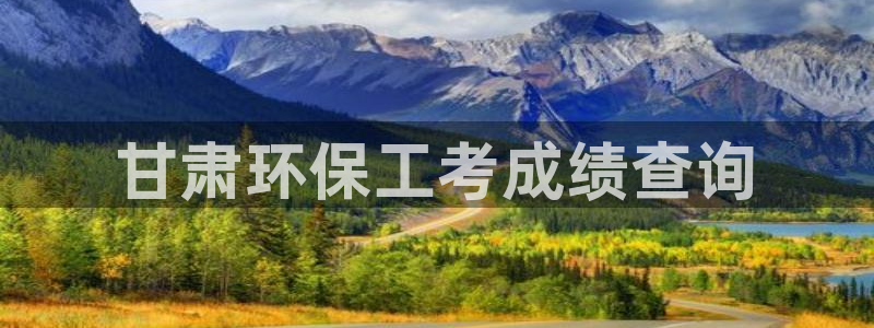 彩名堂为什么打不开：甘肃环保工考成绩