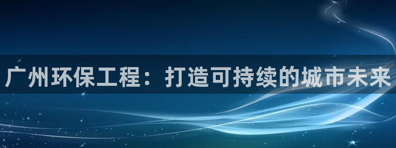 彩名堂和01计划哪个好：广州环保工程