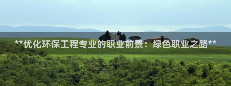 彩名堂怎么买准确率高：**优化环保工程专业的职业前景：绿色职