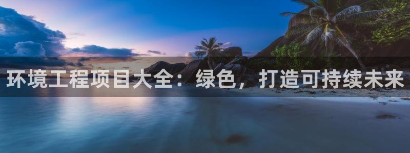 彩名堂官网网页计划：环境工程项目大全：绿色，打造可持续未来