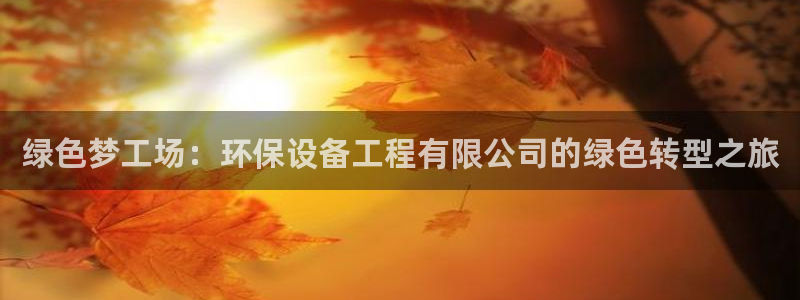 彩名堂苹果客户端怎么下载：绿色梦工场：环保设备工程有限公司的