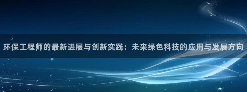 彩名堂好用还是千里马好用一点：环保工程师的最新进展与创新实践
