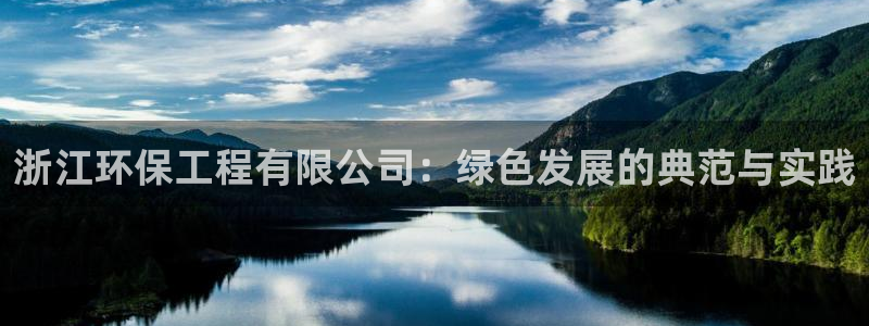 彩名堂客服：浙江环保工程有限公司：绿色发展的典范与实践
