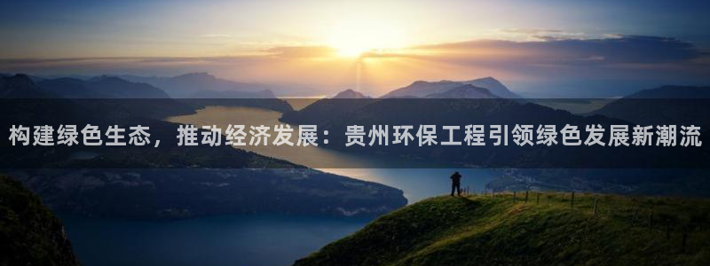 彩名堂预测网站：构建绿色生态，推动经济发展：贵州环保工程引领