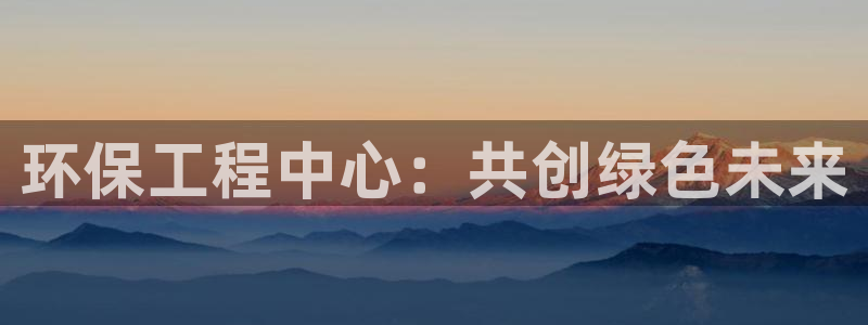 彩名堂开奖结果查询：环保工程中心：共