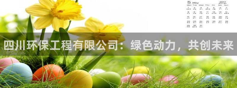 彩名堂免费计划使用方法：四川环保工程有限公司：绿色动力，共创