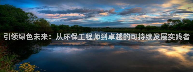 彩名堂官网网页计划：引领绿色未来：从环保工程师到卓越的可持续