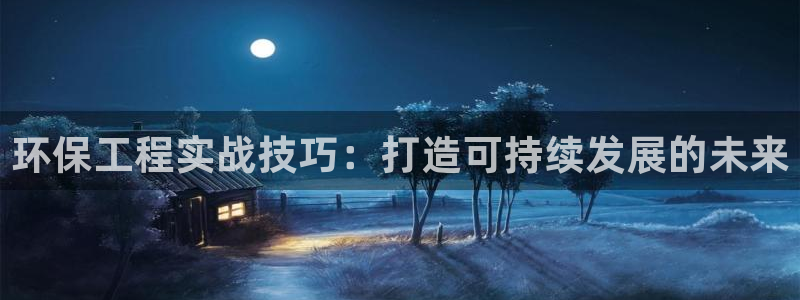 彩名堂预测软件：环保工程实战技巧：打造可持续发展的未来