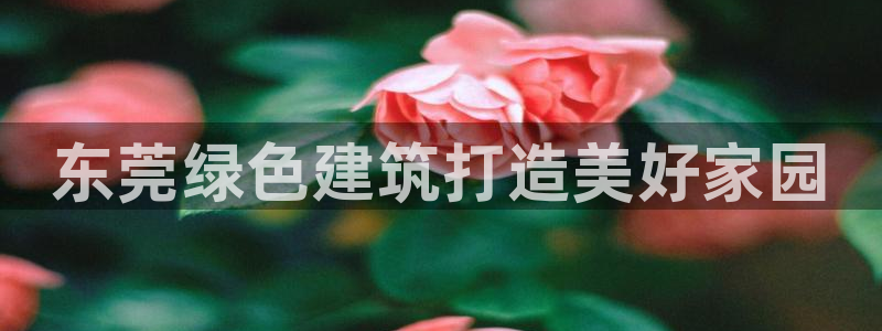 彩名堂苹果客户端：东莞绿色建筑打造美好家园