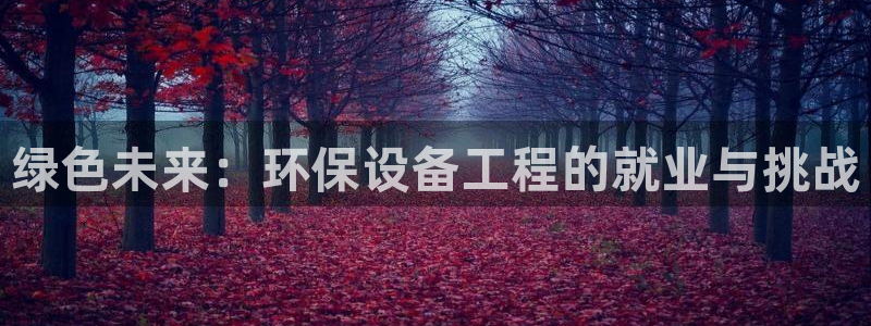 彩名堂免费计划官网50：绿色未来：环保设备工程的就业与挑战
