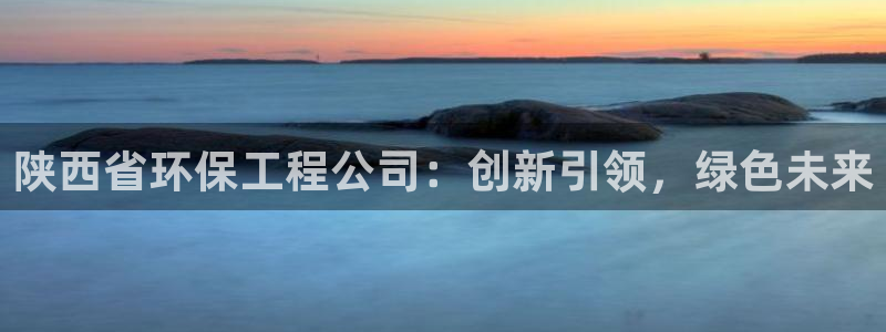 彩名堂官网计划怎么下载：陕西省环保工程公司：创新引领，绿色未