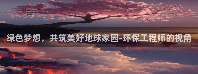 彩名堂怎么样：绿色梦想，共筑美好地球家园-环保工程师的视角