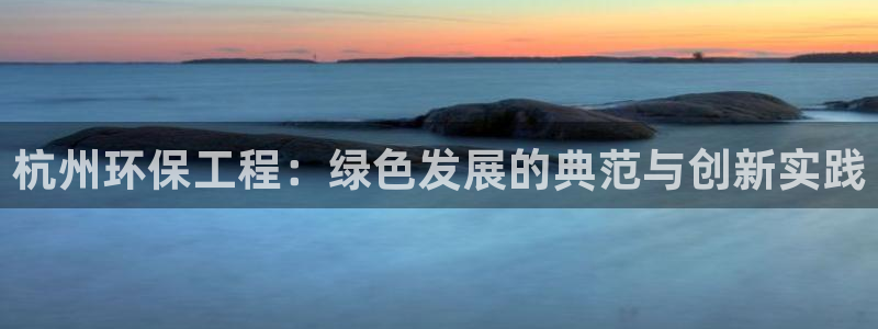 彩名堂客户端是永久免费吗安全吗知乎：杭州环保工程：绿色发展的