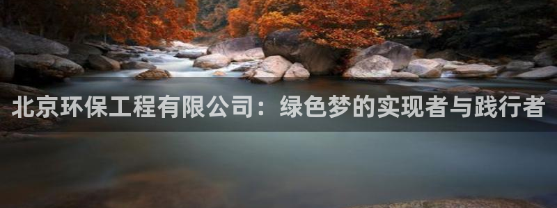 彩名堂幸运飞船计划：北京环保工程有限公司：绿色梦的实现者与践